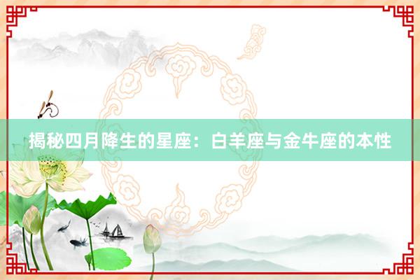 揭秘四月降生的星座：白羊座与金牛座的本性